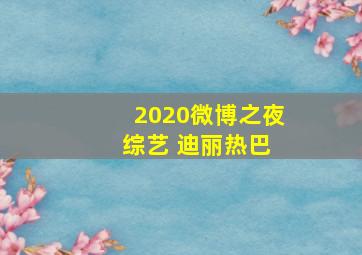 2020微博之夜 综艺 迪丽热巴